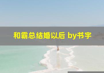 和霸总结婚以后 by书宇